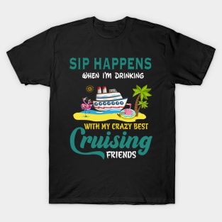 Sip Happens When I'm Drinking With My Crazy Best Cruising Friends T-Shirt